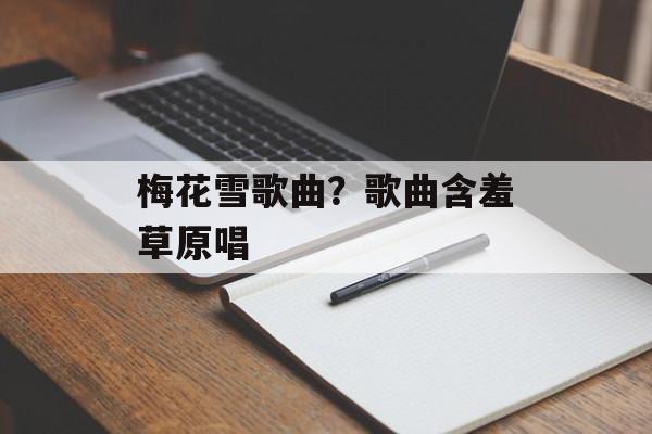梅花雪歌曲？歌曲含羞草原唱-第1张图片-