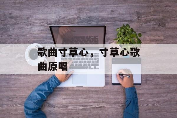 歌曲寸草心，寸草心歌曲原唱-第1张图片-