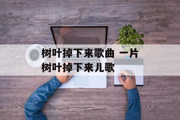 树叶掉下来歌曲 一片树叶掉下来儿歌-第1张图片-