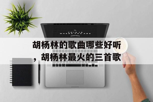 胡杨林的歌曲哪些好听，胡杨林最火的三首歌-第1张图片-