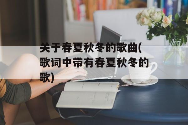 关于春夏秋冬的歌曲(歌词中带有春夏秋冬的歌)-第1张图片-