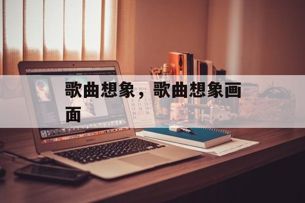 歌曲想象，歌曲想象画面-第1张图片-