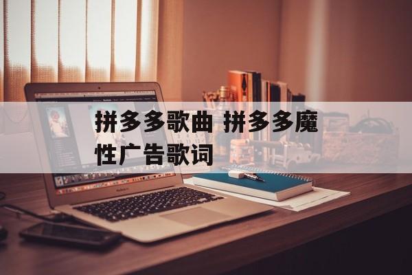 拼多多歌曲 拼多多魔性广告歌词-第1张图片-