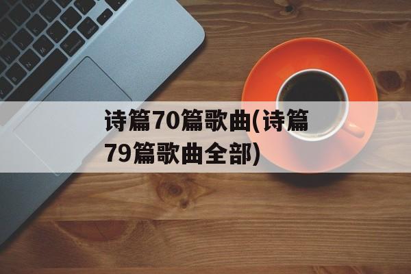 诗篇70篇歌曲(诗篇79篇歌曲全部)-第1张图片-