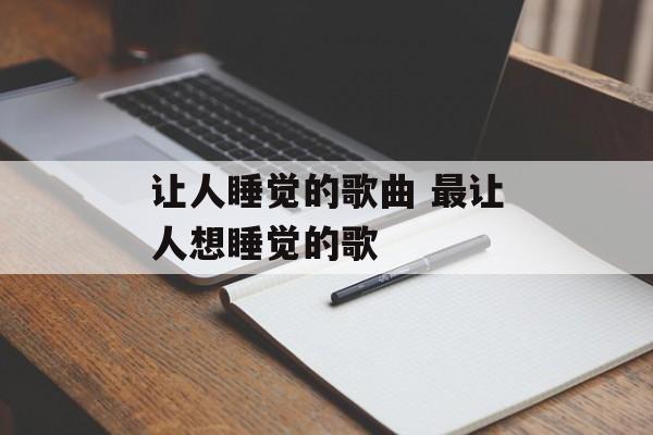 让人睡觉的歌曲 最让人想睡觉的歌-第1张图片-