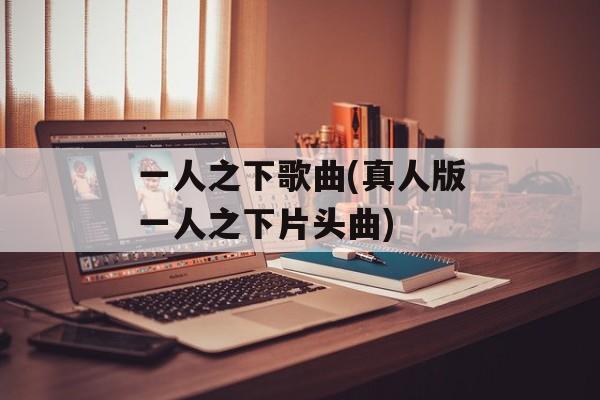 一人之下歌曲(真人版一人之下片头曲)-第1张图片-