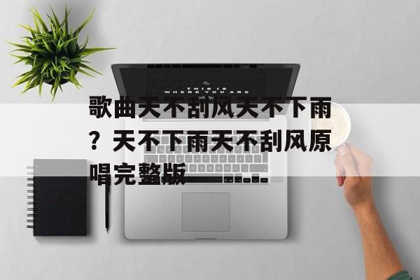 歌曲天不刮风天不下雨？天不下雨天不刮风原唱完整版-第1张图片-