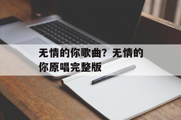 无情的你歌曲？无情的你原唱完整版-第1张图片-