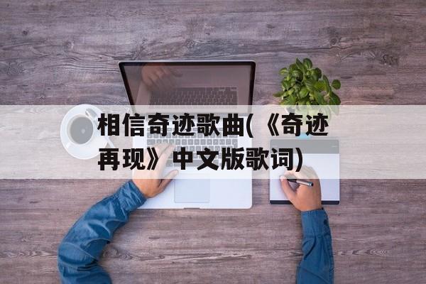 相信奇迹歌曲(《奇迹再现》中文版歌词)-第1张图片-