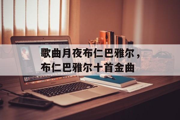 歌曲月夜布仁巴雅尔，布仁巴雅尔十首金曲-第1张图片-