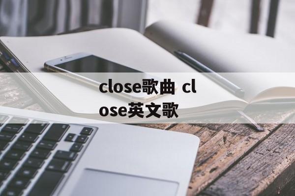 close歌曲 close英文歌-第1张图片-