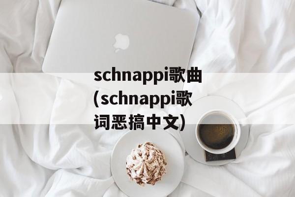 schnappi歌曲(schnappi歌词恶搞中文)-第1张图片-