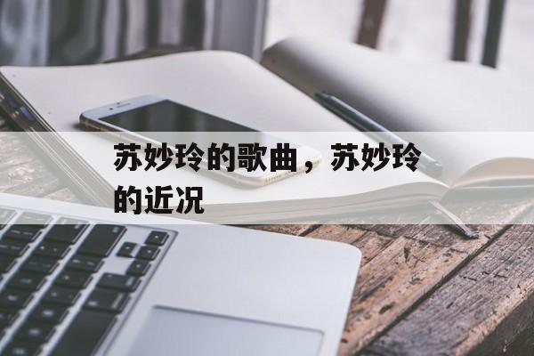 苏妙玲的歌曲，苏妙玲的近况-第1张图片-