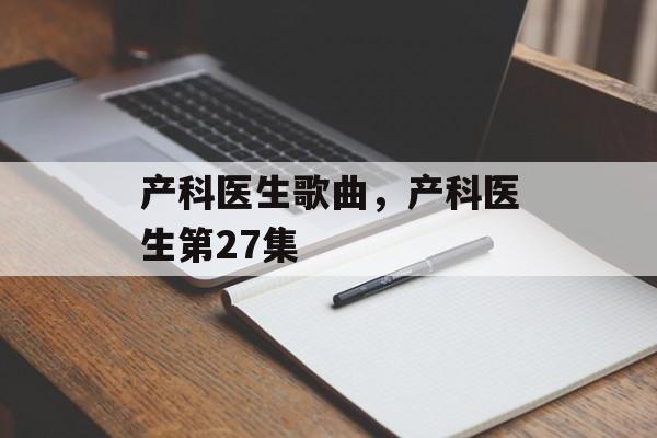 产科医生歌曲，产科医生第27集-第1张图片-