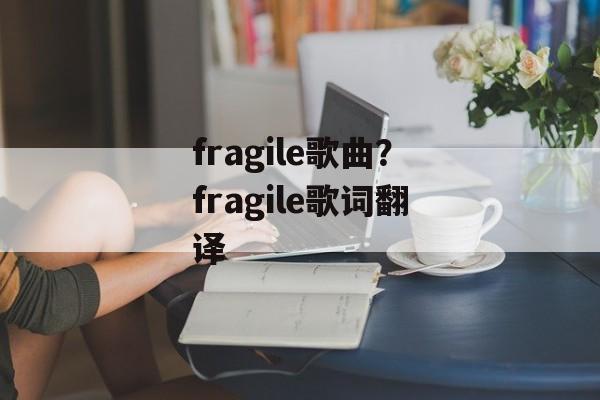 fragile歌曲？fragile歌词翻译-第1张图片-