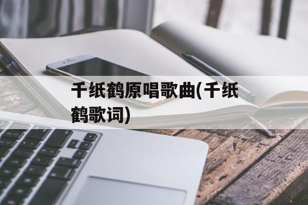 千纸鹤原唱歌曲(千纸鹤歌词)-第1张图片-