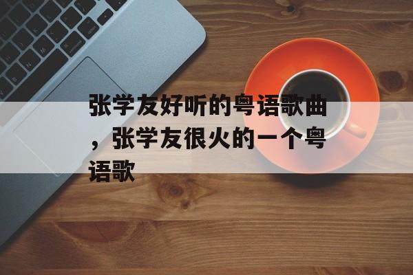 张学友好听的粤语歌曲，张学友很火的一个粤语歌-第1张图片-