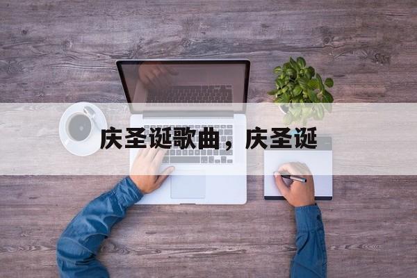 庆圣诞歌曲，庆圣诞-第1张图片-