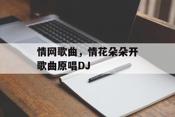 情网歌曲，情花朵朵开歌曲原唱DJ-第1张图片-