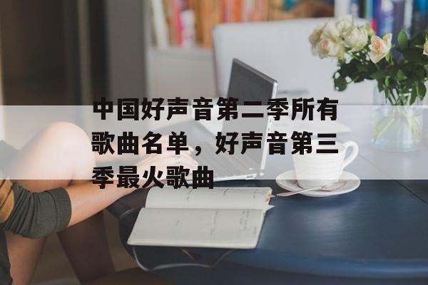 中国好声音第二季所有歌曲名单，好声音第三季最火歌曲-第1张图片-