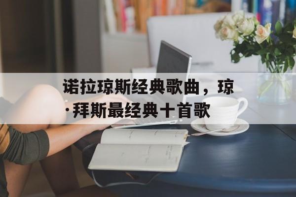 诺拉琼斯经典歌曲，琼·拜斯最经典十首歌-第1张图片-