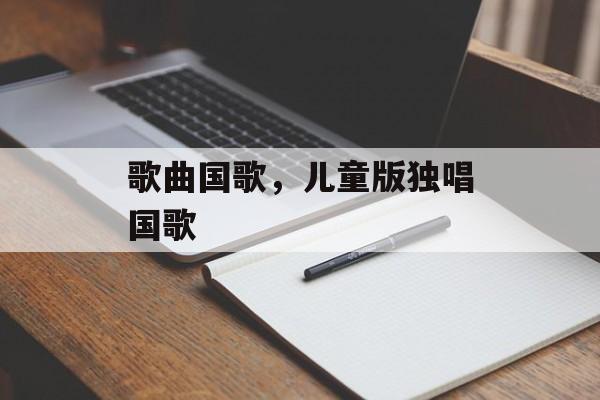 歌曲国歌，儿童版独唱国歌-第1张图片-