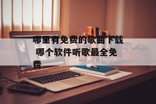 哪里有免费的歌曲下载 哪个软件听歌最全免费-第1张图片-