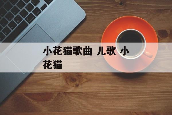 小花猫歌曲 儿歌 小花猫-第1张图片-