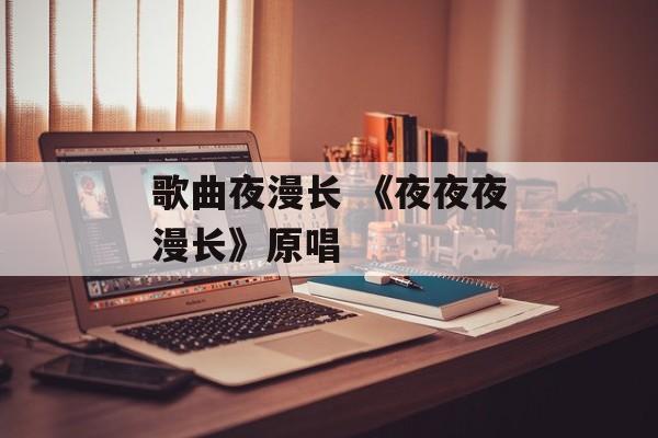 歌曲夜漫长 《夜夜夜漫长》原唱-第1张图片-