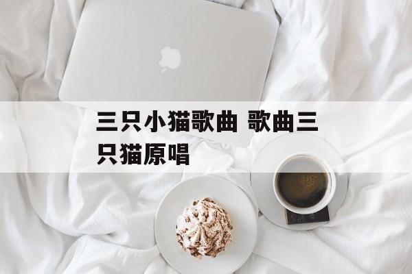 三只小猫歌曲 歌曲三只猫原唱-第1张图片-
