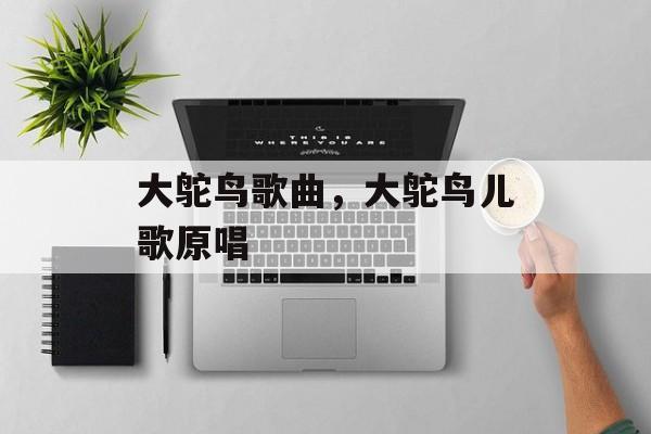 大鸵鸟歌曲，大鸵鸟儿歌原唱-第1张图片-