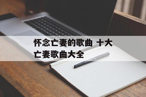 怀念亡妻的歌曲 十大亡妻歌曲大全-第1张图片-