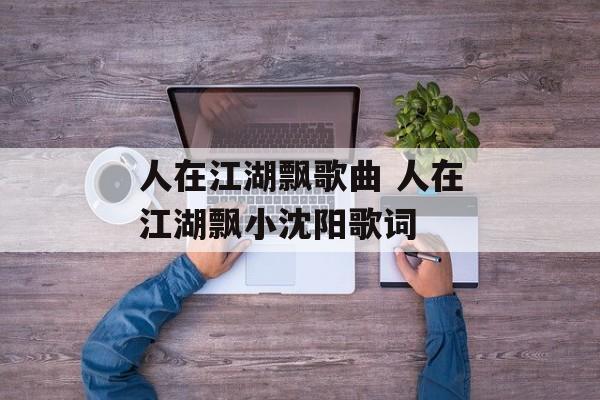 人在江湖飘歌曲 人在江湖飘小沈阳歌词-第1张图片-