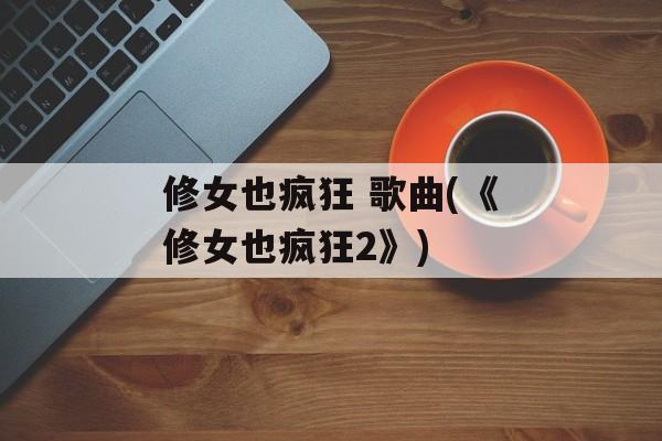 修女也疯狂 歌曲(《修女也疯狂2》)-第1张图片-