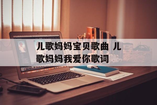 儿歌妈妈宝贝歌曲 儿歌妈妈我爱你歌词-第1张图片-