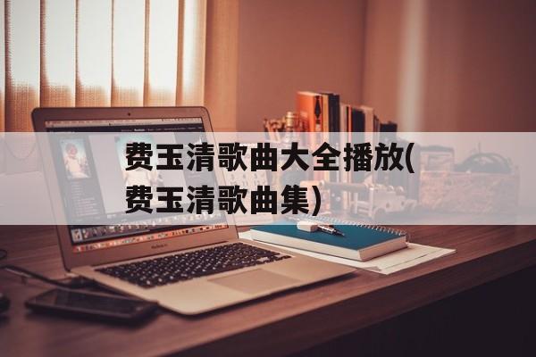 费玉清歌曲大全播放(费玉清歌曲集)-第1张图片-