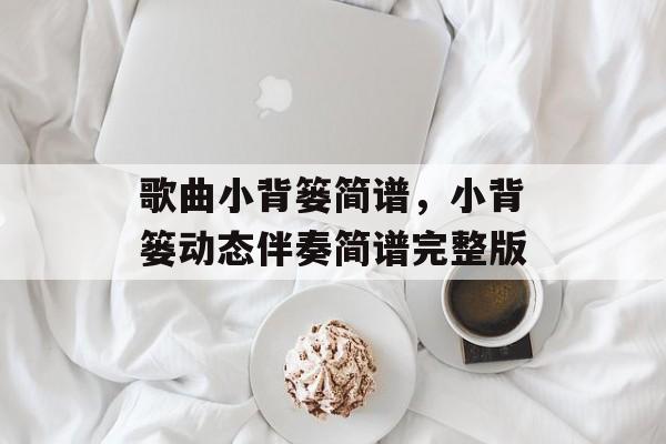 歌曲小背篓简谱，小背篓动态伴奏简谱完整版-第1张图片-