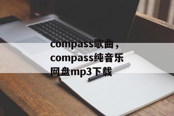 compass歌曲，compass纯音乐网盘mp3下载-第1张图片-