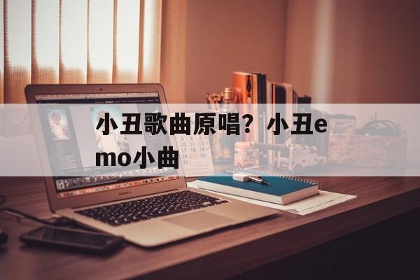 小丑歌曲原唱？小丑emo小曲-第1张图片-