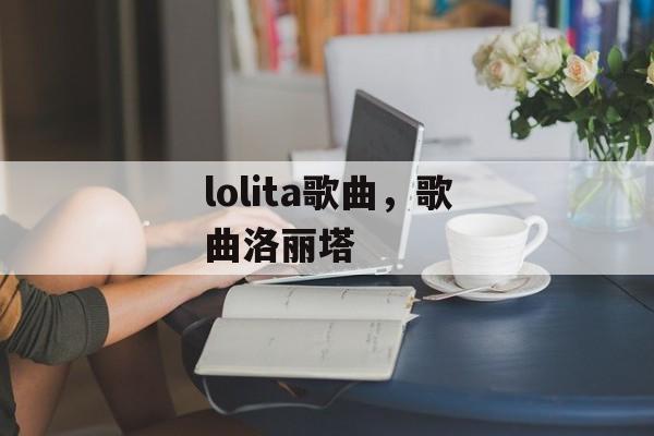 lolita歌曲，歌曲洛丽塔-第1张图片-