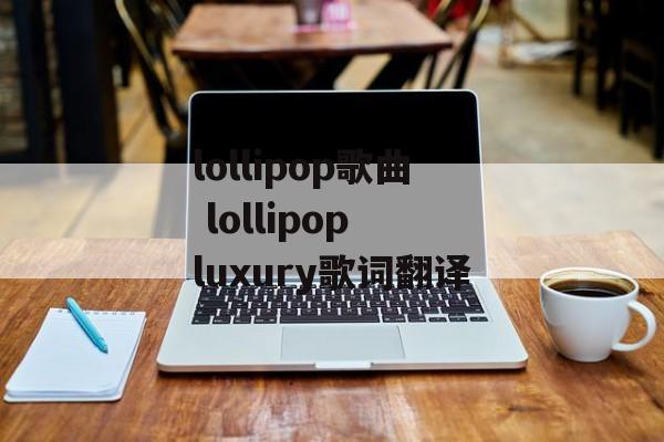 lollipop歌曲 lollipop luxury歌词翻译-第1张图片-