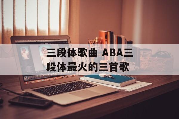 三段体歌曲 ABA三段体最火的三首歌-第1张图片-