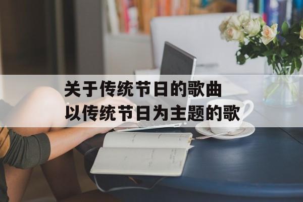 关于传统节日的歌曲 以传统节日为主题的歌-第1张图片-