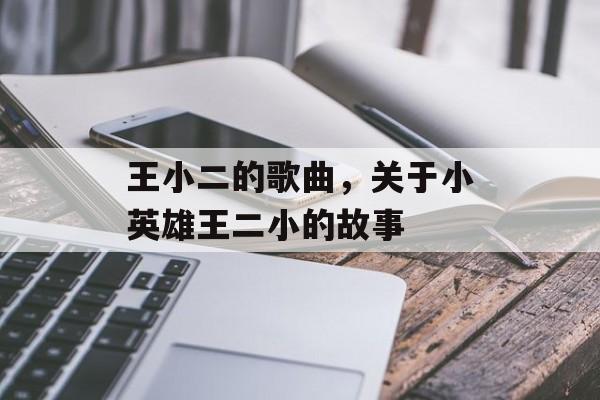 王小二的歌曲，关于小英雄王二小的故事-第1张图片-
