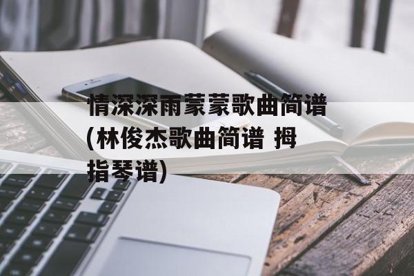 情深深雨蒙蒙歌曲简谱(林俊杰歌曲简谱 拇指琴谱)-第1张图片-