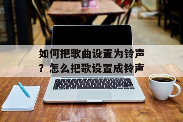 如何把歌曲设置为铃声？怎么把歌设置成铃声-第1张图片-