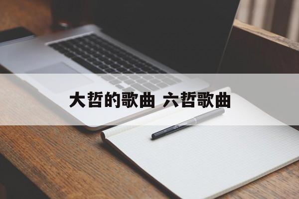 大哲的歌曲 六哲歌曲-第1张图片-