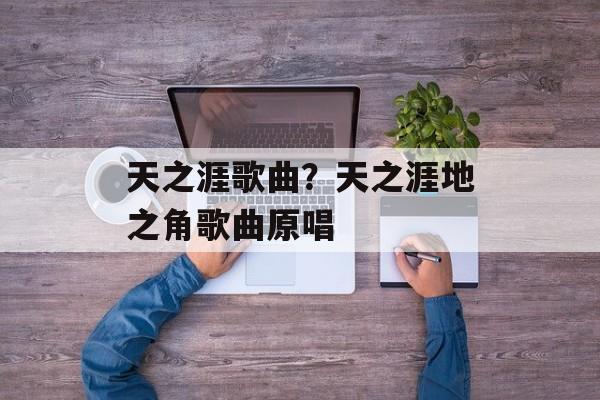 天之涯歌曲？天之涯地之角歌曲原唱-第1张图片-