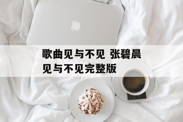 歌曲见与不见 张碧晨见与不见完整版-第1张图片-