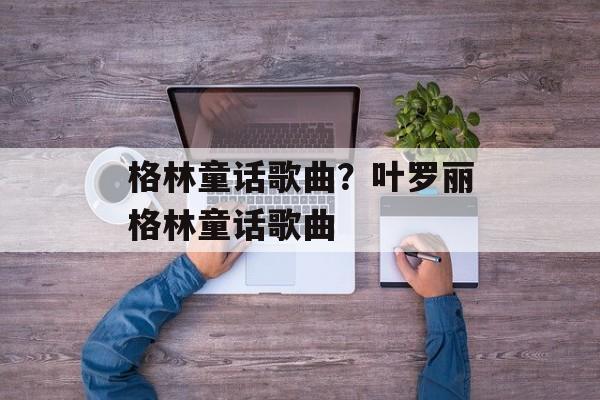 格林童话歌曲？叶罗丽格林童话歌曲-第1张图片-